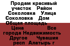 Продам красивый участок › Район ­ Соколовка › Улица ­ Соколовка › Дом ­ 18 › Общая площадь ­ 100 › Цена ­ 300 000 - Все города Недвижимость » Другое   . Чувашия респ.,Алатырь г.